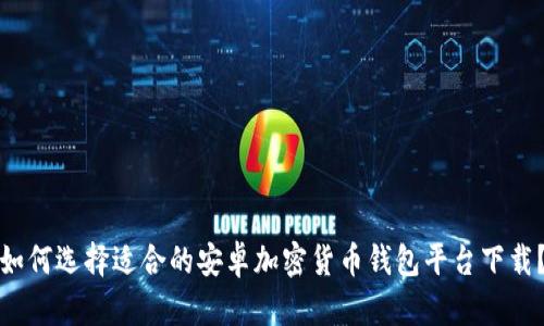 如何选择适合的安卓加密货币钱包平台下载？