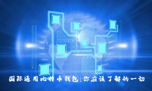 国际通用比特币钱包：你应该了解的一切