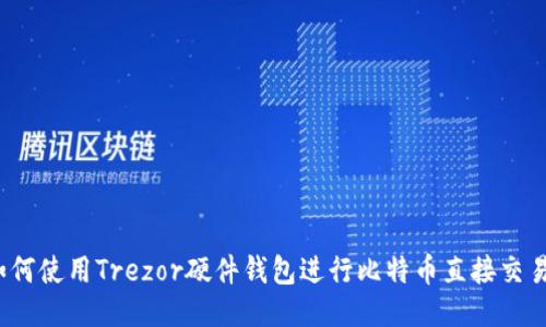 如何使用Trezor硬件钱包进行比特币直接交易？