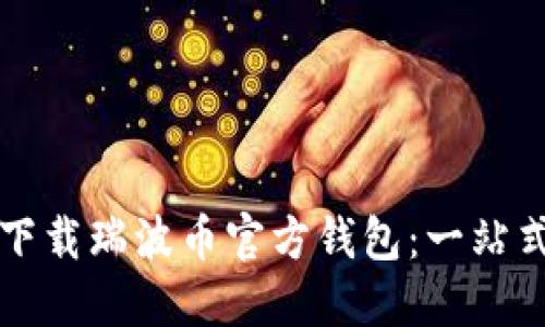 如何下载瑞波币官方钱包：一站式指南