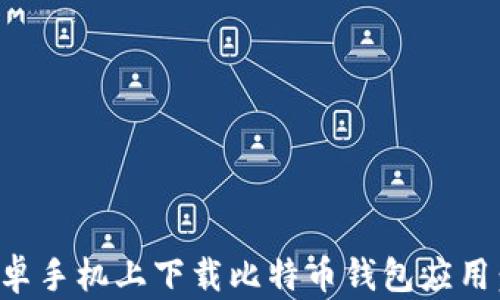 
如何在安卓手机上下载比特币钱包应用：全面指南