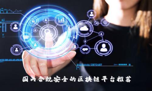 国内合规安全的区块链平台推荐