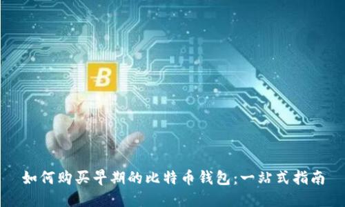 如何购买早期的比特币钱包：一站式指南