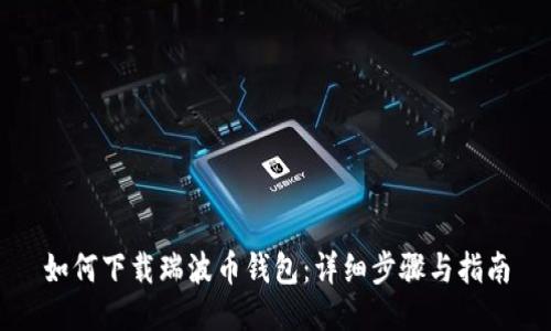 如何下载瑞波币钱包：详细步骤与指南
