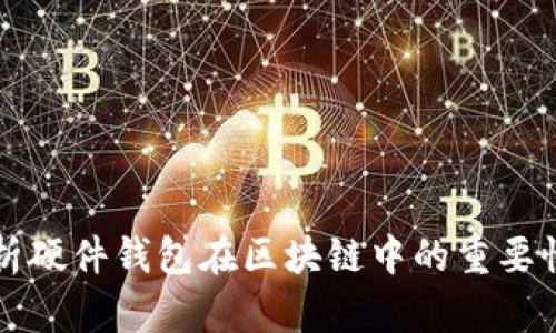 全面解析硬件钱包在区块链中的重要性与应用