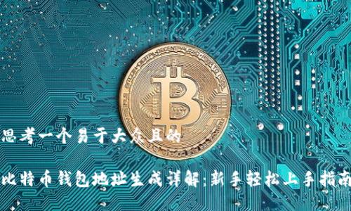 思考一个易于大众且的

比特币钱包地址生成详解：新手轻松上手指南