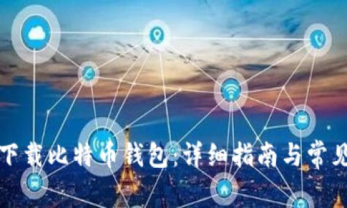 如何安全下载比特币钱包：详细指南与常见问题解答