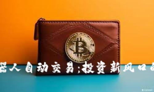 区块链机器人自动交易：投资新风口的全面解析