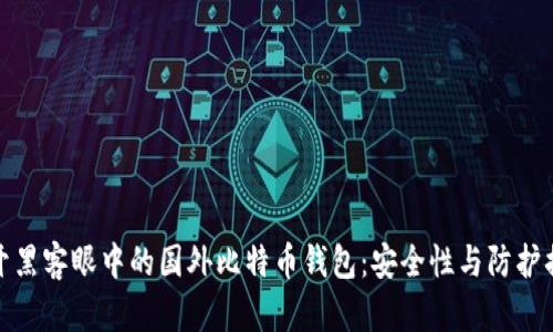 揭开黑客眼中的国外比特币钱包：安全性与防护措施