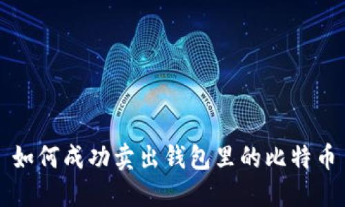 如何成功卖出钱包里的比特币