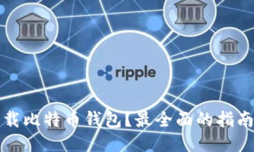 哪里下载比特币钱包？最全面的指南与推荐