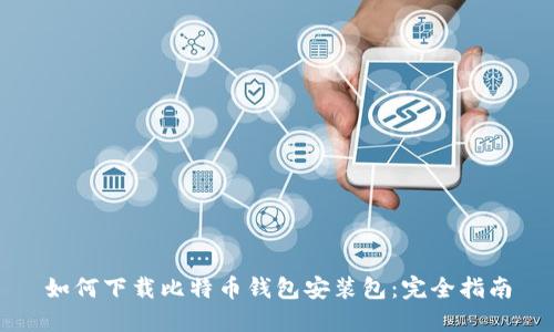 如何下载比特币钱包安装包：完全指南