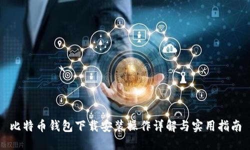 比特币钱包下载安装操作详解与实用指南