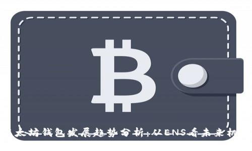 以太坊钱包发展趋势分析：从ENS看未来机遇