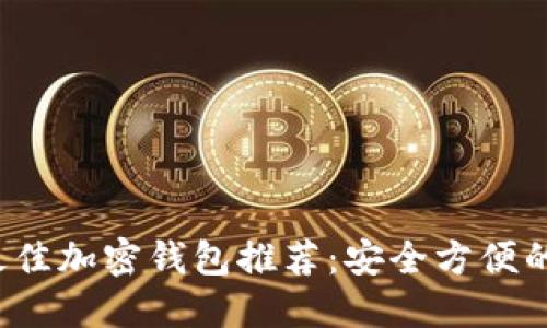 2023年最佳加密钱包推荐：安全方便的下载指南