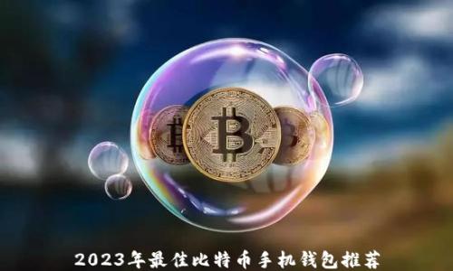 
2023年最佳比特币手机钱包推荐