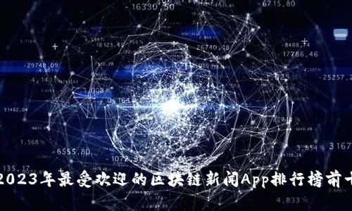 2023年最受欢迎的区块链新闻App排行榜前十
