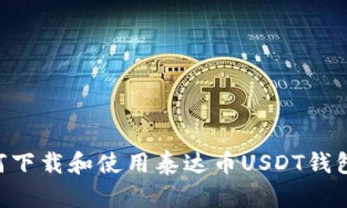### 如何下载和使用泰达币USDT钱包：详细指南