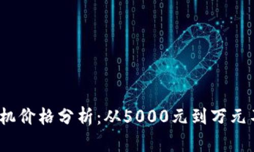 2023年区块链矿机价格分析：从5000元到万元不等的性价比选择