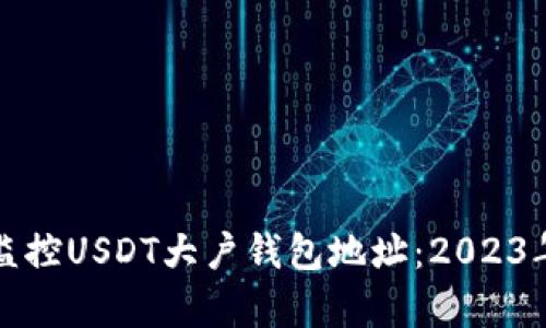 如何有效监控USDT大户钱包地址：2023年实用指南