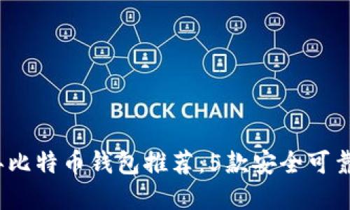 2023年比特币钱包推荐：5款安全可靠的选择