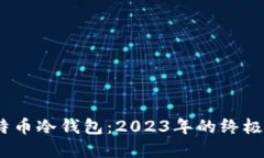 如何安全高效地使用比特币冷钱包：2023年的终极