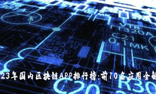 2023年国内区块链APP排行榜：前10名应用全解析