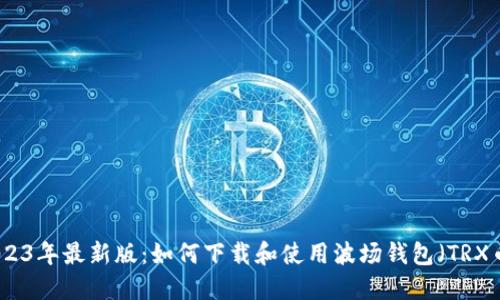 2023年最新版：如何下载和使用波场钱包（TRX币）