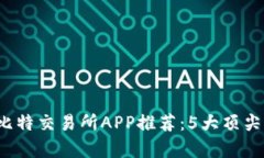 2023年最佳比特交易所APP推荐：5大顶尖平台对比分