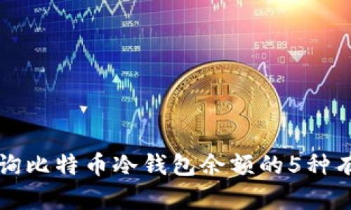 如何查询比特币冷钱包余额的5种有效方法