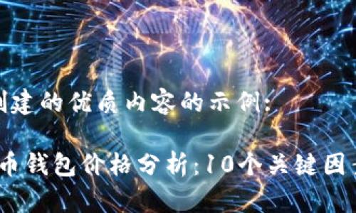这是一个为您创建的优质内容的示例:

2023年以太坊币钱包价格分析：10个关键因素影响价格走势