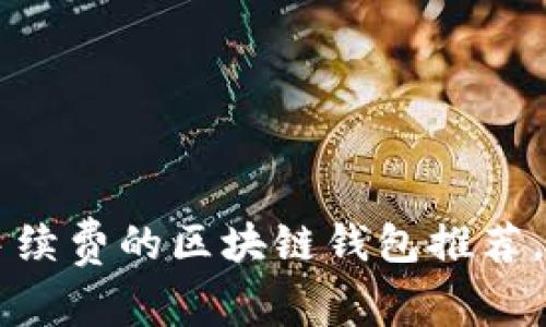 2023年5大无需手续费的区块链钱包推荐，助你轻松管理资产