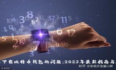 解决下载比特币钱包的问题：2023年最新指南与建