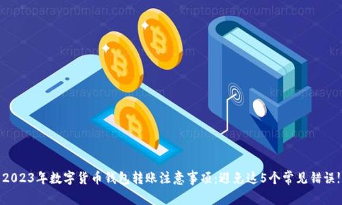 2023年数字货币钱包转账注意事项：避免这5个常见错误!
