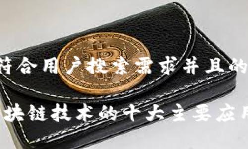 思考一个符合用户搜索需求并且的

2023年区块链技术的十大主要应用案例分析