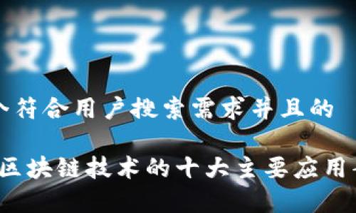 思考一个符合用户搜索需求并且的

2023年区块链技术的十大主要应用案例分析