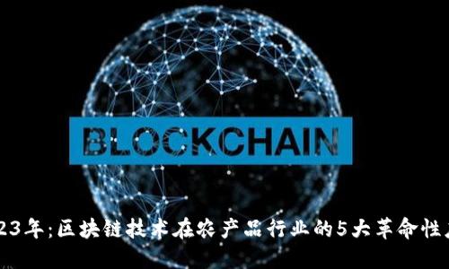 2023年：区块链技术在农产品行业的5大革命性应用