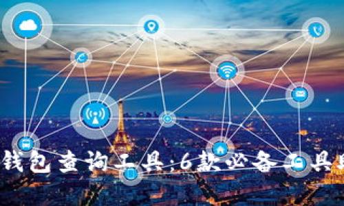 2023年最全的区块链钱包查询工具：6款必备工具助你轻松管理数字资产