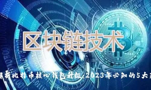 深入解析比特币核心钱包升级：2023年必知的5大新特性