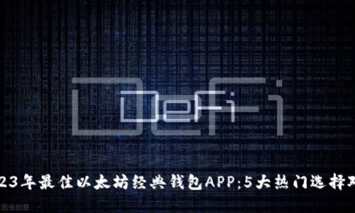 2023年最佳以太坊经典钱包APP：5大热门选择对比