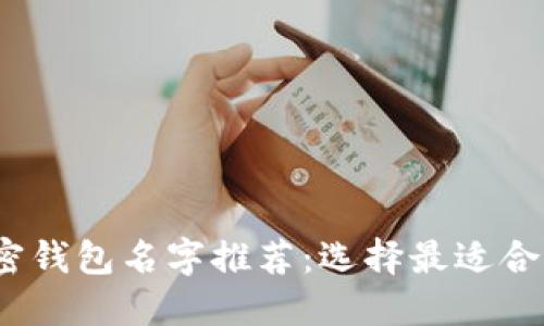 2023年十大区块链加密钱包名字推荐：选择最适合你的数字资产管理工具