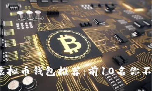 2023年最佳虚拟币钱包推荐：前10名你不可错过的选择