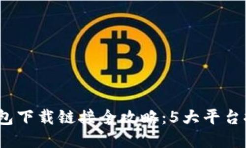 2023年数字钱包下载链接全攻略：5大平台推荐及使用技巧