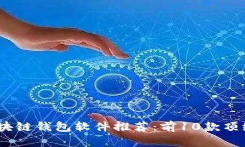 2023年最佳区块链钱包软件推荐：前10款顶级钱包完全攻略