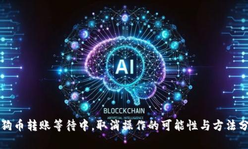 狗狗币转账等待中，取消操作的可能性与方法分析