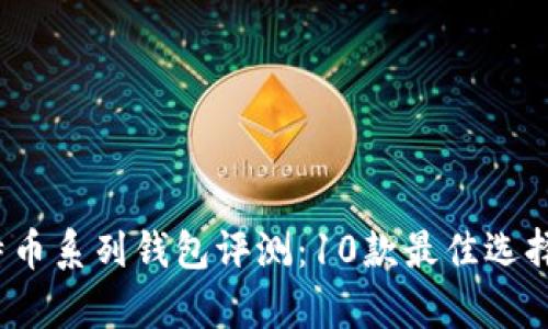 2023年比特币系列钱包评测：10款最佳选择及特点分析