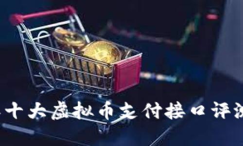 2023年十大虚拟币支付接口评测与推荐