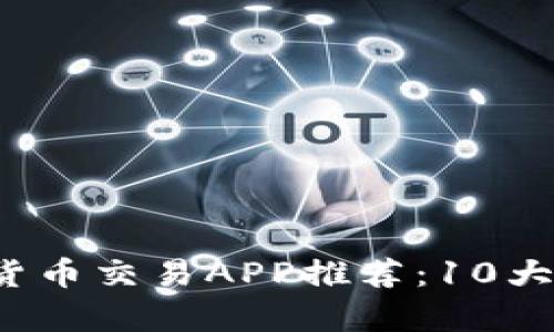 2023年最佳数字货币交易APP推荐：10大热门平台对比分析