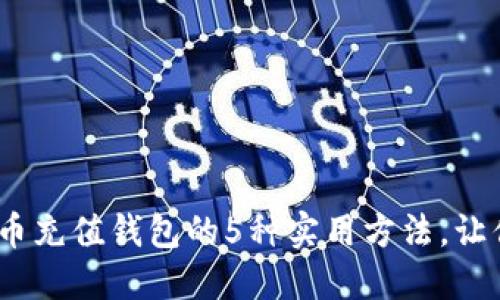 : 2023年虚拟币充值钱包的5种实用方法，让你的投资更轻松