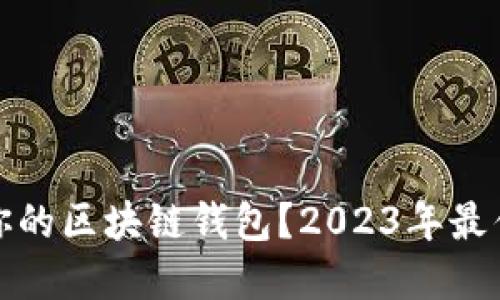 如何选择适合你的区块链钱包？2023年最优质的五种选择